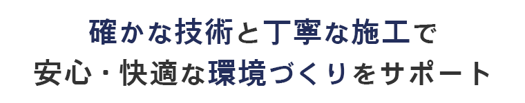 確かな技術と丁寧な施工で安心・快適な環境づくりをサポート